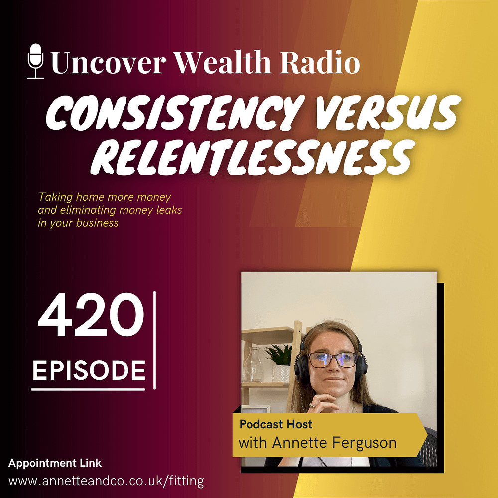 Annette Ferguson Podcast Banner of Uncover Wealth Radio Episode 420 about Consistency versus Relentlessness