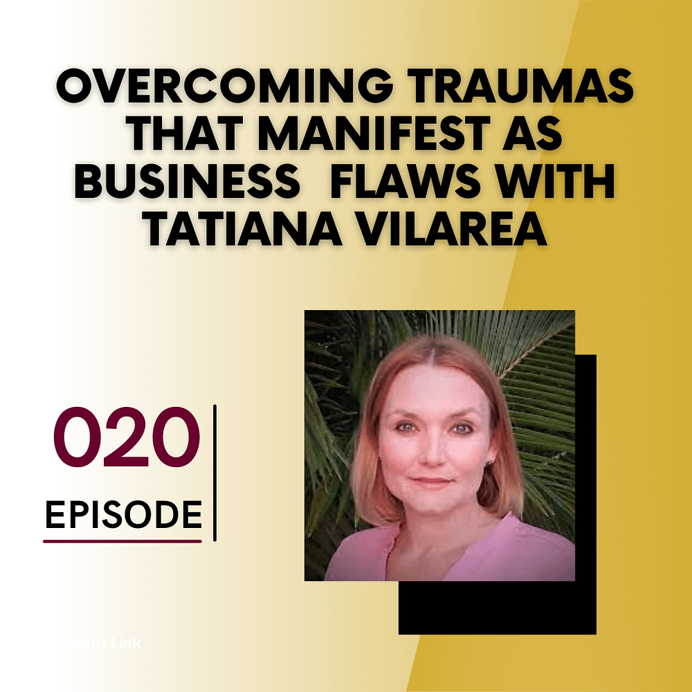 Overcoming Traumas That Manifest as Business Flaws with Tatiana Vilarea